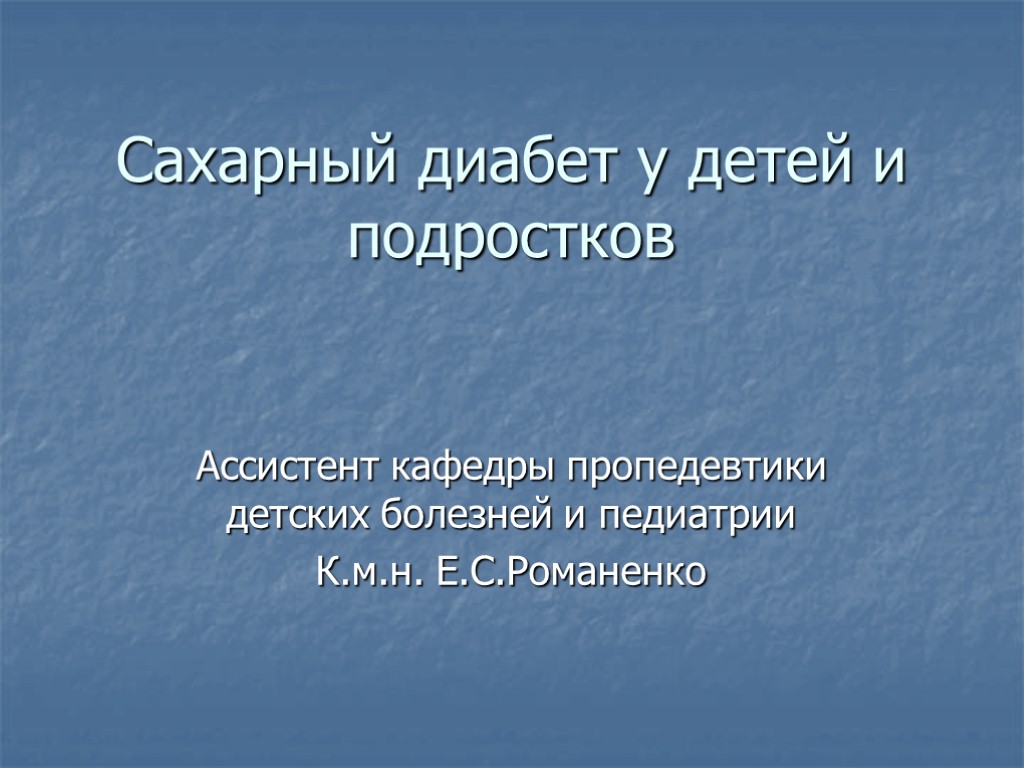 Сахарный диабет у детей и подростков Ассистент кафедры пропедевтики детских болезней и педиатрии К.м.н.